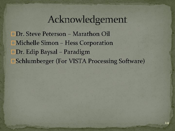 Acknowledgement �Dr. Steve Peterson – Marathon Oil �Michelle Simon – Hess Corporation �Dr. Edip