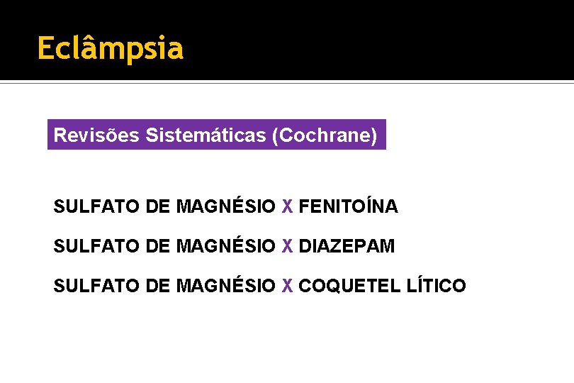 Eclâmpsia Revisões Sistemáticas (Cochrane) SULFATO DE MAGNÉSIO X FENITOÍNA SULFATO DE MAGNÉSIO X DIAZEPAM