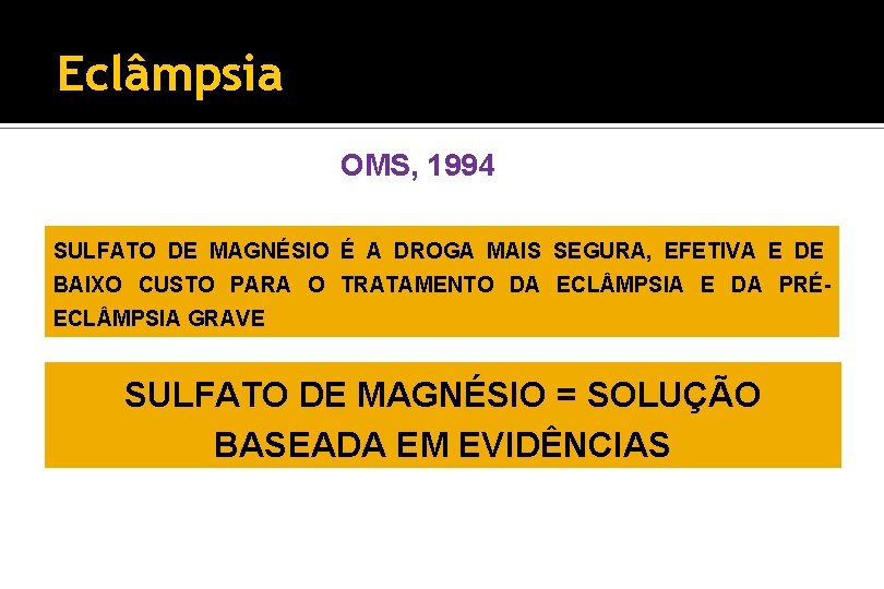 Eclâmpsia OMS, 1994 SULFATO DE MAGNÉSIO É A DROGA MAIS SEGURA, EFETIVA E DE