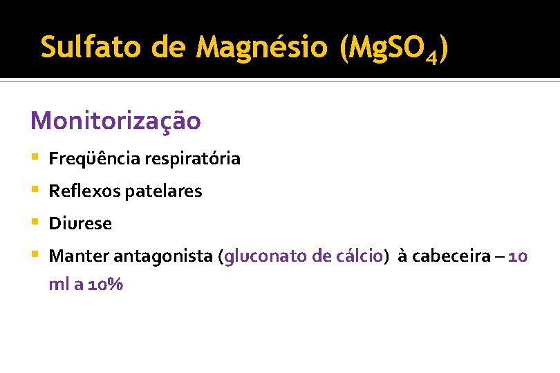 Sulfato de Magnésio (Mg. SO 4) Monitorização § Freqüência respiratória § Reflexos patelares §