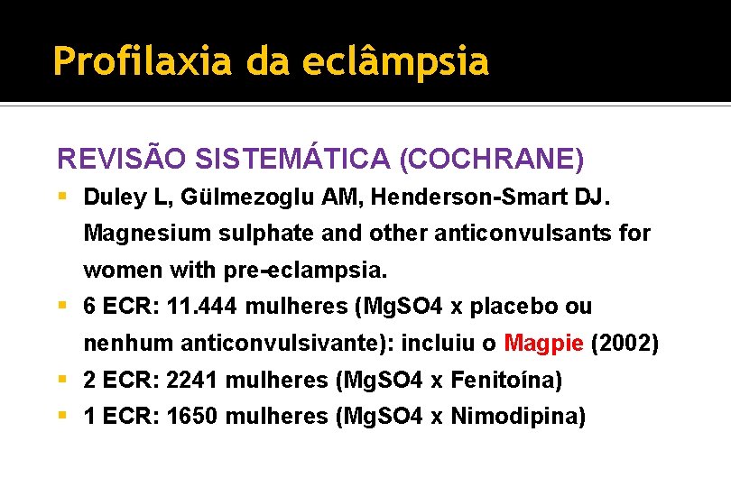 Profilaxia da eclâmpsia REVISÃO SISTEMÁTICA (COCHRANE) § Duley L, Gülmezoglu AM, Henderson-Smart DJ. Magnesium