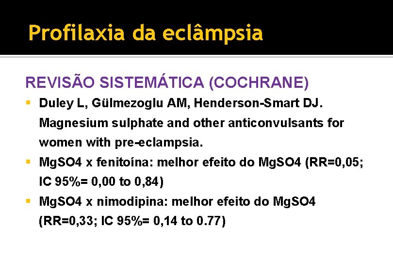 Profilaxia da eclâmpsia REVISÃO SISTEMÁTICA (COCHRANE) § Duley L, Gülmezoglu AM, Henderson-Smart DJ. Magnesium