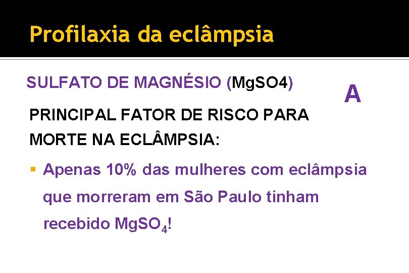 Profilaxia da eclâmpsia SULFATO DE MAGNÉSIO (Mg. SO 4) PRINCIPAL FATOR DE RISCO PARA