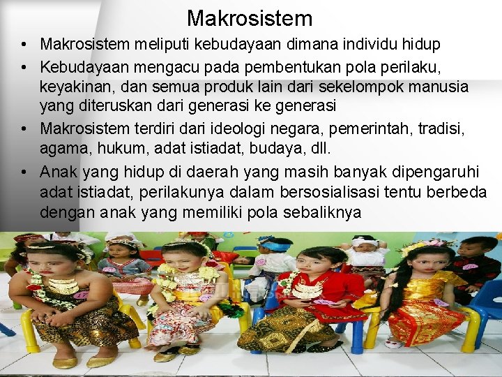 Makrosistem • Makrosistem meliputi kebudayaan dimana individu hidup • Kebudayaan mengacu pada pembentukan pola