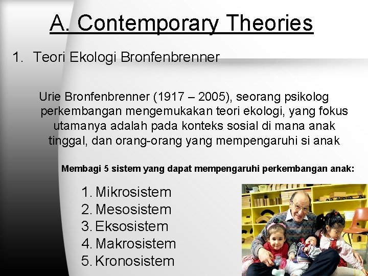 A. Contemporary Theories 1. Teori Ekologi Bronfenbrenner Urie Bronfenbrenner (1917 – 2005), seorang psikolog