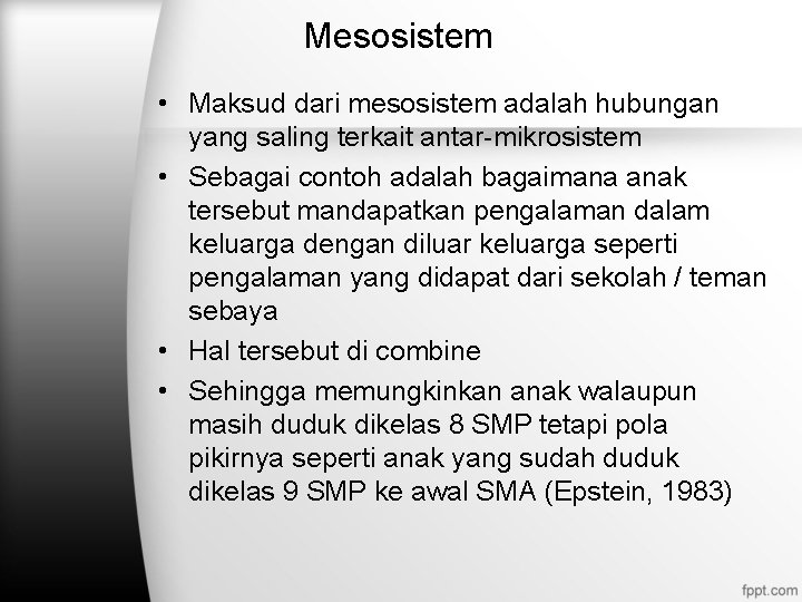 Mesosistem • Maksud dari mesosistem adalah hubungan yang saling terkait antar-mikrosistem • Sebagai contoh