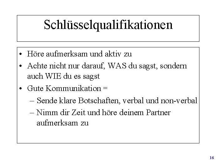 Schlüsselqualifikationen • Höre aufmerksam und aktiv zu • Achte nicht nur darauf, WAS du