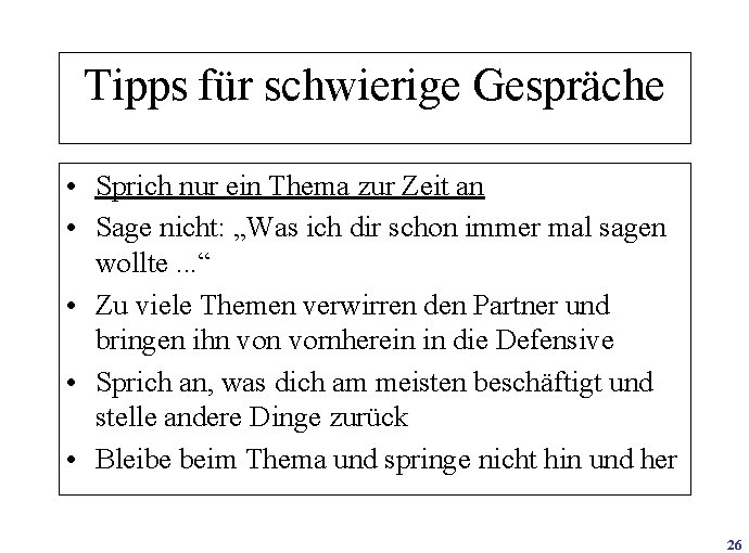 Tipps für schwierige Gespräche • Sprich nur ein Thema zur Zeit an • Sage