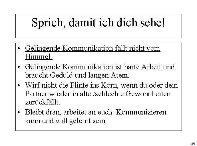 Sprich, damit ich dich sehe! • Gelingende Kommunikation fällt nicht vom Himmel. • Gelingende