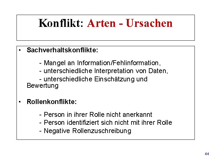 Konflikt: Arten - Ursachen • Sachverhaltskonflikte: - Mangel an Information/Fehlinformation, - unterschiedliche Interpretation von