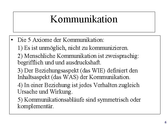 Kommunikation • Die 5 Axiome der Kommunikation: 1) Es ist unmöglich, nicht zu kommunizieren.