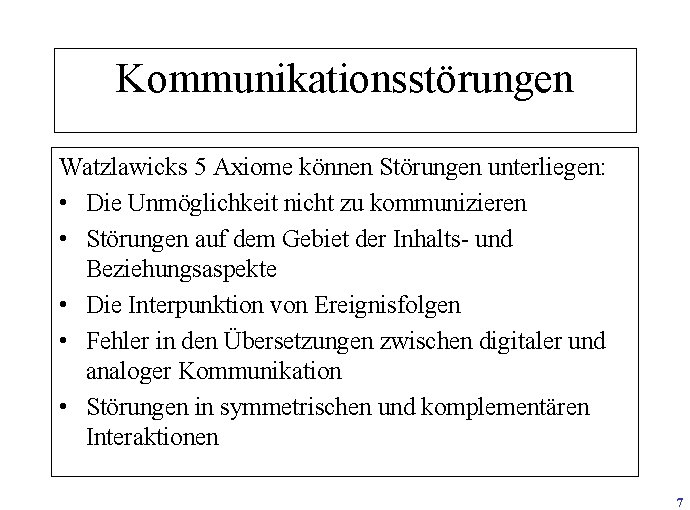 Kommunikationsstörungen Watzlawicks 5 Axiome können Störungen unterliegen: • Die Unmöglichkeit nicht zu kommunizieren •