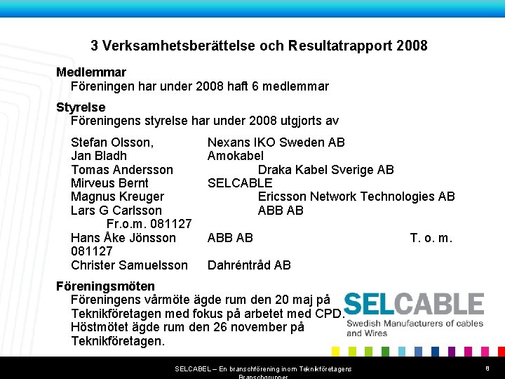 Titel på bildserien 3 Verksamhetsberättelse och Resultatrapport 2008 Medlemmar Föreningen har under 2008 haft