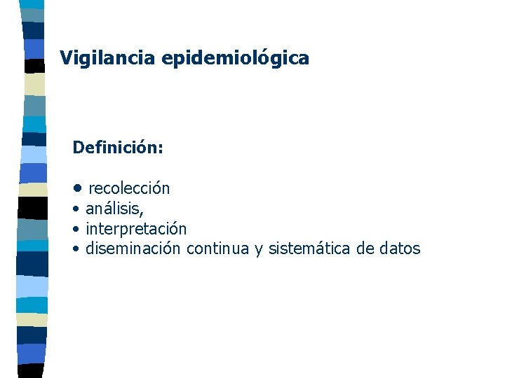 Vigilancia epidemiológica Definición: • recolección • análisis, • interpretación • diseminación continua y sistemática