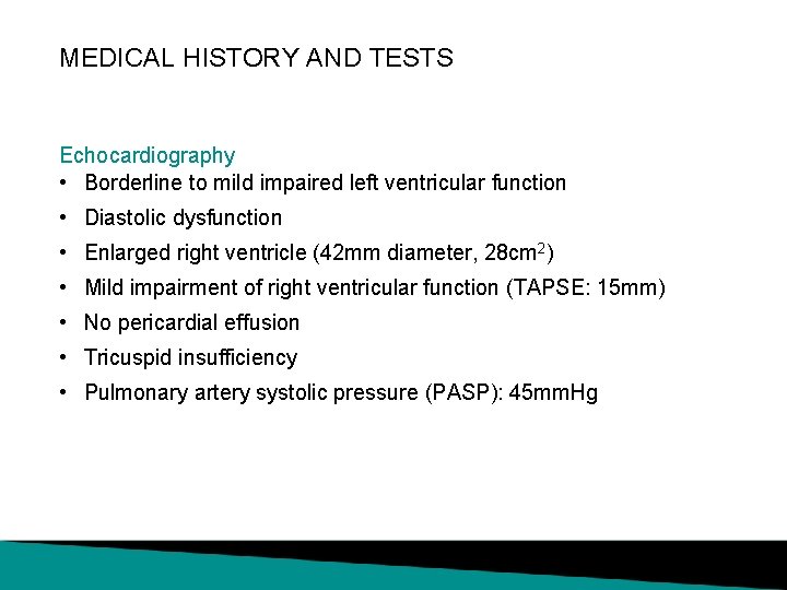 MEDICAL HISTORY AND TESTS Echocardiography • Borderline to mild impaired left ventricular function •