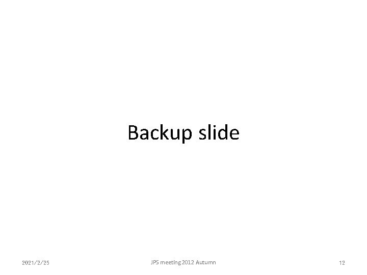 Backup slide 2021/2/25 JPS meeting 2012 Autumn 12 