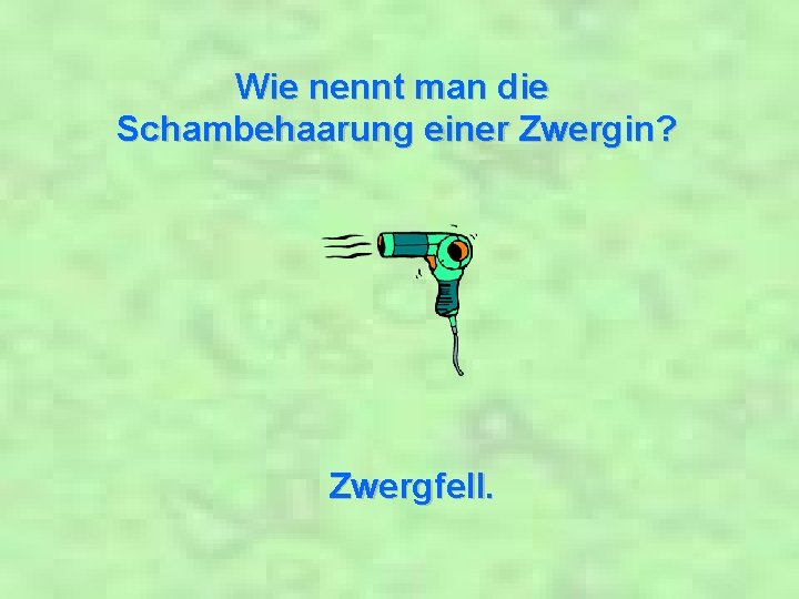 Wie nennt man die Schambehaarung einer Zwergin? Zwergfell. 