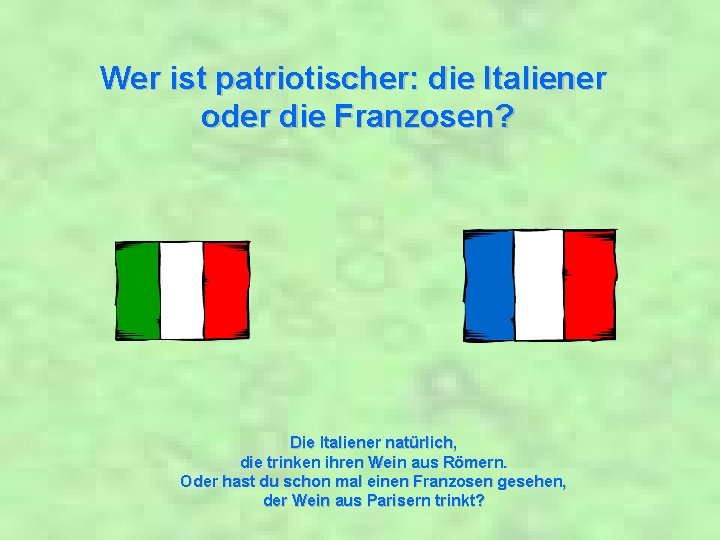 Wer ist patriotischer: die Italiener oder die Franzosen? Die Italiener natürlich, die trinken ihren