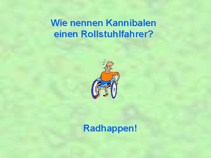 Wie nennen Kannibalen einen Rollstuhlfahrer? Radhappen! 