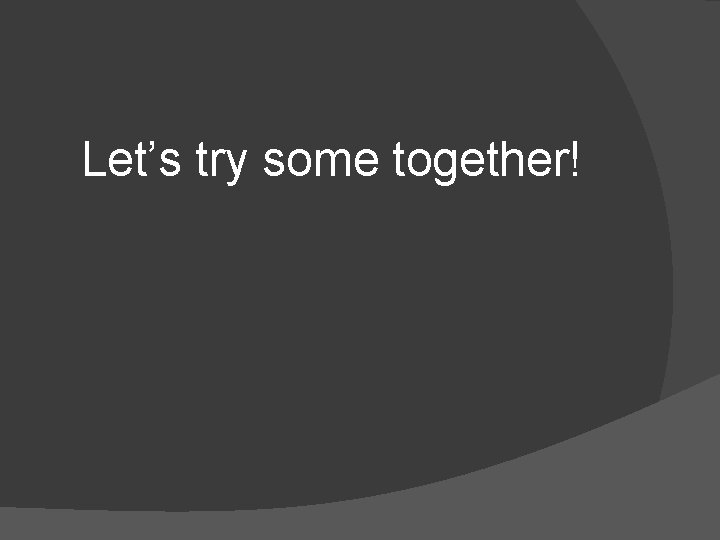 Let’s try some together! 