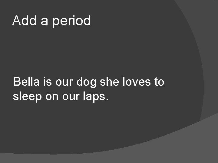 Add a period Bella is our dog she loves to sleep on our laps.