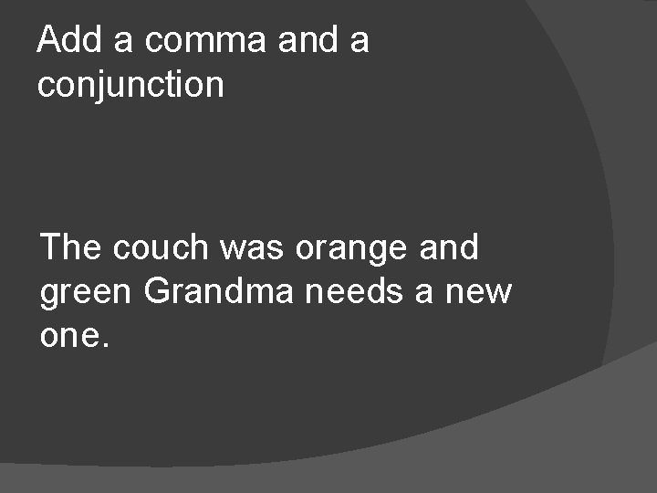 Add a comma and a conjunction The couch was orange and green Grandma needs