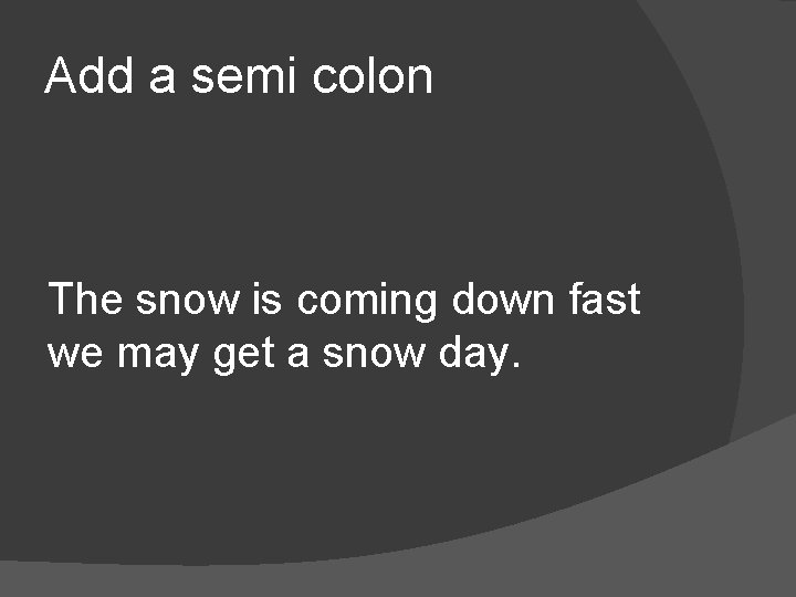 Add a semi colon The snow is coming down fast we may get a