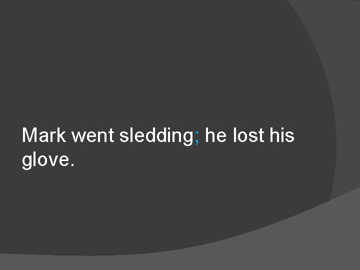 Mark went sledding; he lost his glove. 