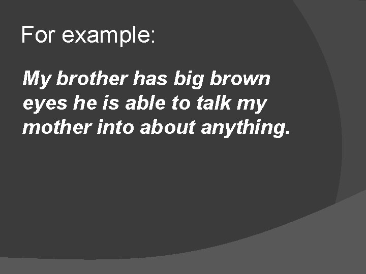 For example: My brother has big brown eyes he is able to talk my