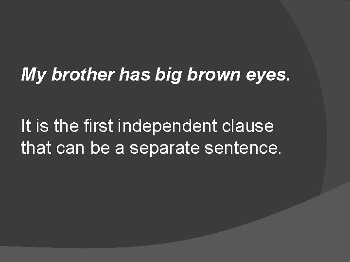 My brother has big brown eyes. It is the first independent clause that can