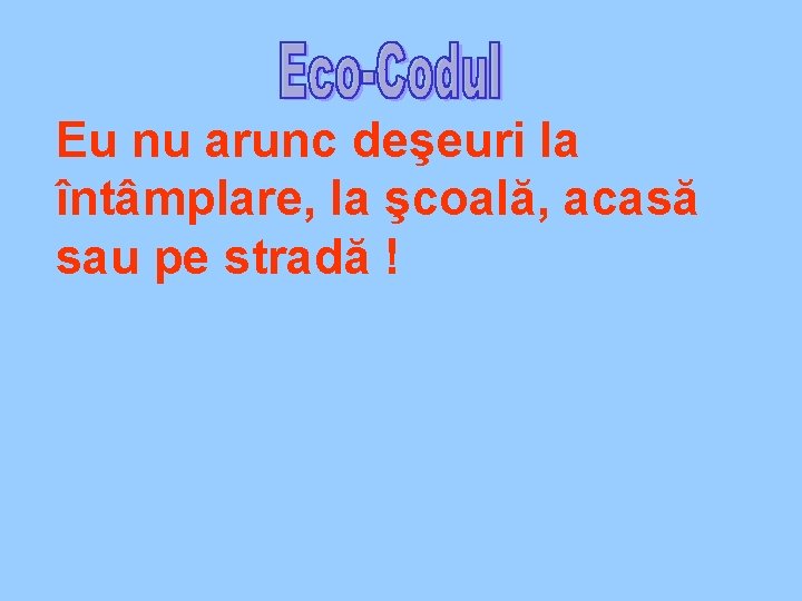 Eu nu arunc deşeuri la întâmplare, la şcoală, acasă sau pe stradă ! 