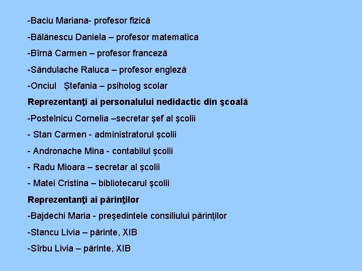 -Baciu Mariana- profesor fizică -Bălănescu Daniela – profesor matematica -Bîrnă Carmen – profesor franceză