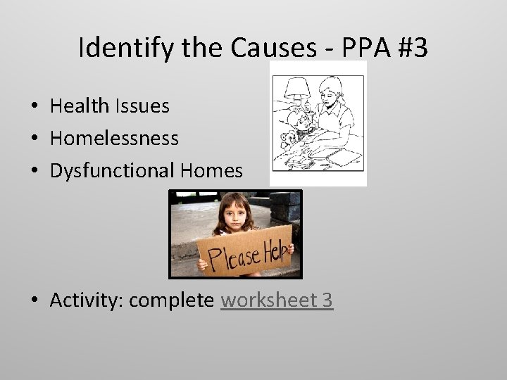 Identify the Causes - PPA #3 • Health Issues • Homelessness • Dysfunctional Homes