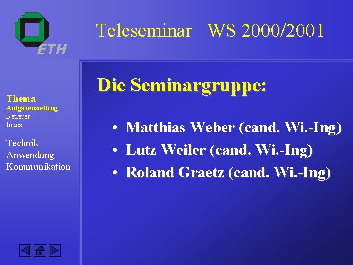 ETH Thema Aufgabenstellung Betreuer Index Technik Anwendung Kommunikation Teleseminar WS 2000/2001 Die Seminargruppe: •