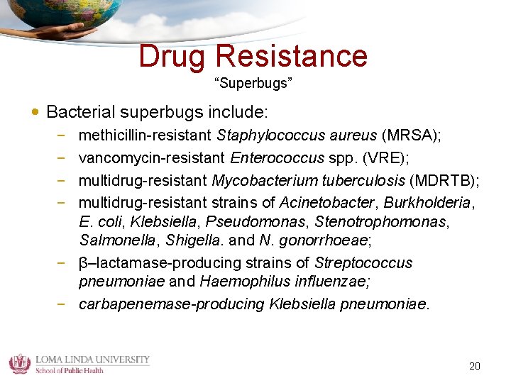 Drug Resistance “Superbugs” • Bacterial superbugs include: – – methicillin-resistant Staphylococcus aureus (MRSA); vancomycin-resistant
