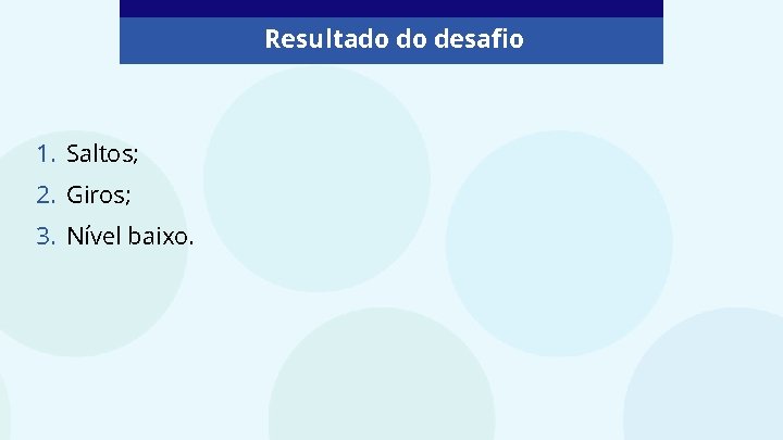 Resultado do desafio 1. Saltos; 2. Giros; 3. Nível baixo. 