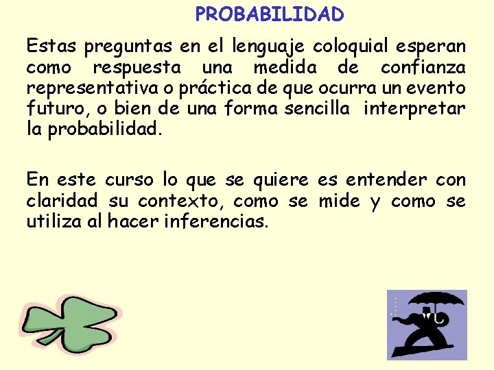 PROBABILIDAD Estas preguntas en el lenguaje coloquial esperan como respuesta una medida de confianza PROBABILIDAD Estas preguntas en el lenguaje coloquial esperan como respuesta una medida de confianza