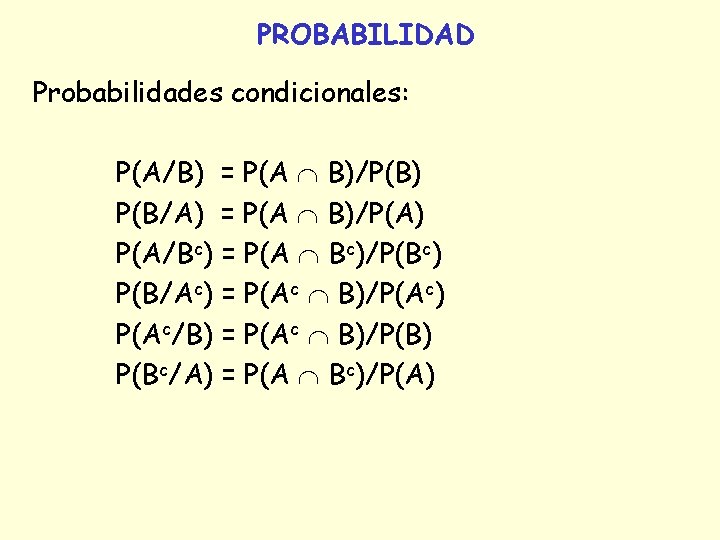 PROBABILIDAD Probabilidades condicionales: P(A/B) = P(A B)/P(B) P(B/A) = P(A B)/P(A) P(A/Bc) = P(A PROBABILIDAD Probabilidades condicionales: P(A/B) = P(A B)/P(B) P(B/A) = P(A B)/P(A) P(A/Bc) = P(A