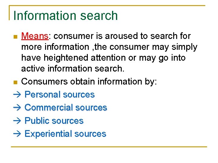 Information search Means: consumer is aroused to search for more information , the consumer