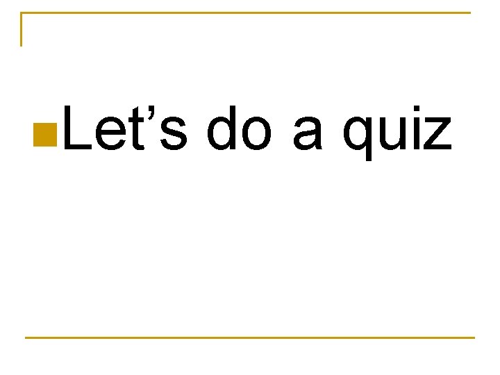 n. Let’s do a quiz 