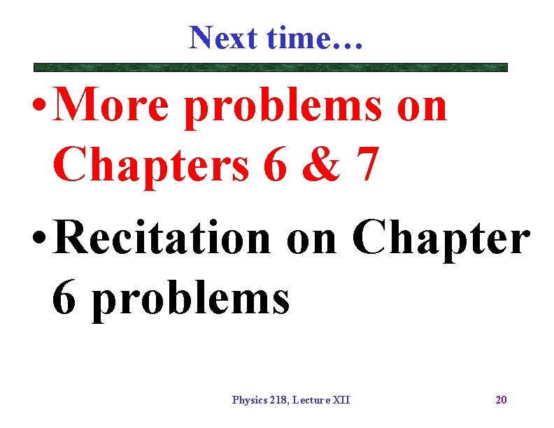 Next time… • More problems on Chapters 6 & 7 • Recitation on Chapter