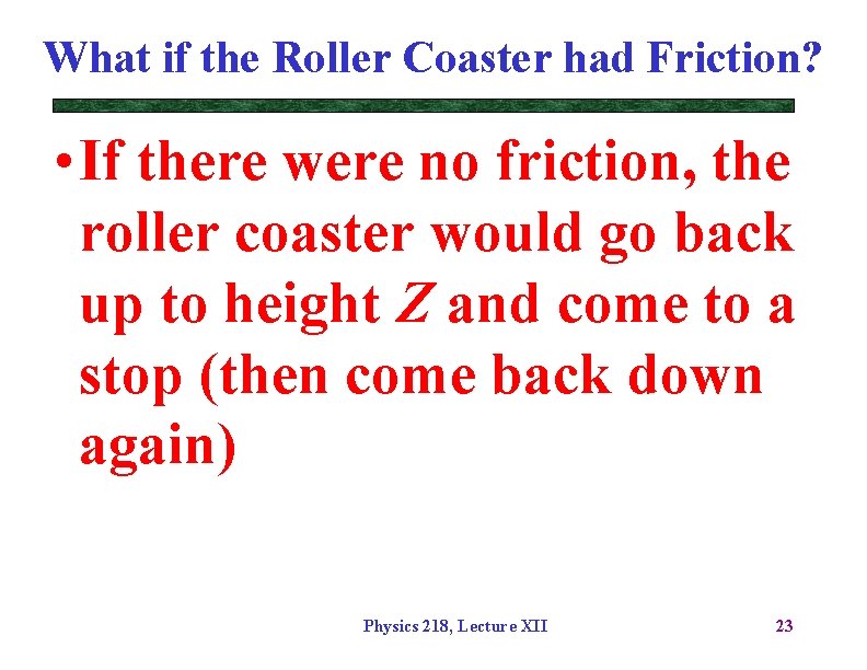 What if the Roller Coaster had Friction? • If there were no friction, the