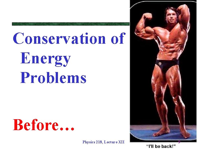 Conservation of Energy Problems Before… Physics 218, Lecture XII 9 