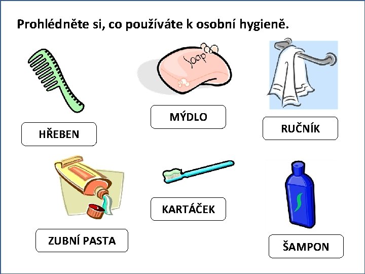 Prohlédněte si, co používáte k osobní hygieně. MÝDLO HŘEBEN RUČNÍK KARTÁČEK ZUBNÍ PASTA ŠAMPON