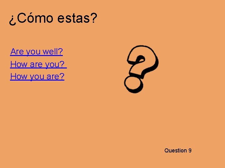 ¿Cómo estas? Are you well? How are you? How you are? Question 9 