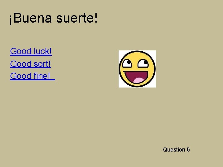 ¡Buena suerte! Good luck! Good sort! Good fine! Question 5 