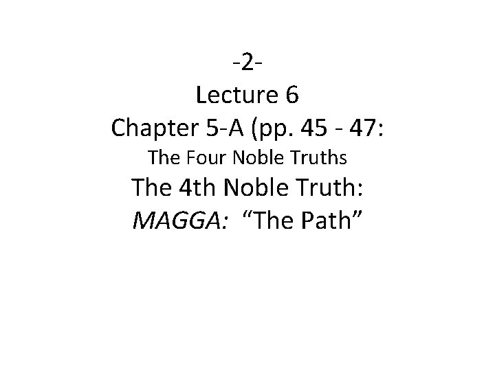 -2 Lecture 6 Chapter 5 -A (pp. 45 - 47: The Four Noble Truths