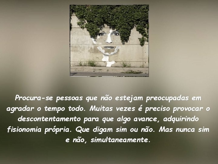 Procura-se pessoas que não estejam preocupadas em agradar o tempo todo. Muitas vezes é