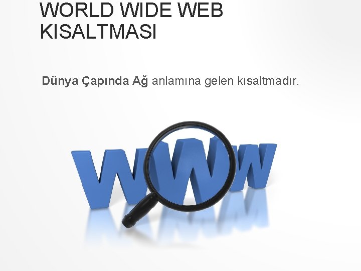 WORLD WIDE WEB KISALTMASI Dünya Çapında Ağ anlamına gelen kısaltmadır. WORLD WIDE WEB KISALTMASI Dünya Çapında Ağ anlamına gelen kısaltmadır.