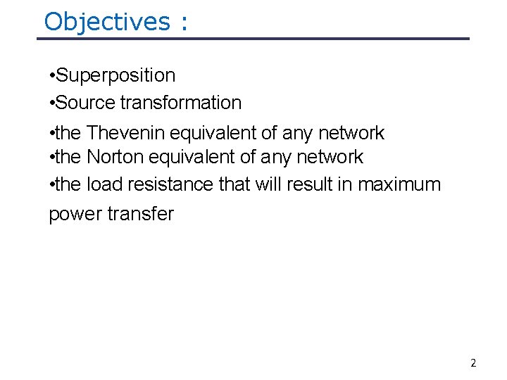 Objectives : • Superposition • Source transformation • the Thevenin equivalent of any network Objectives : • Superposition • Source transformation • the Thevenin equivalent of any network
